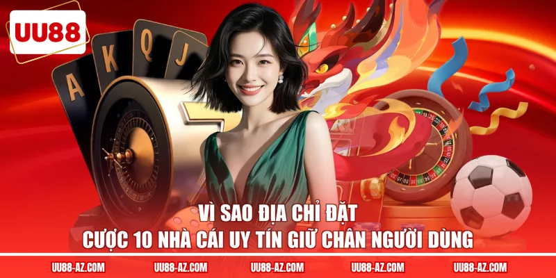 Vì sao địa chỉ đặt cược 10 nhà cái uy tín giữ chân người dùng 